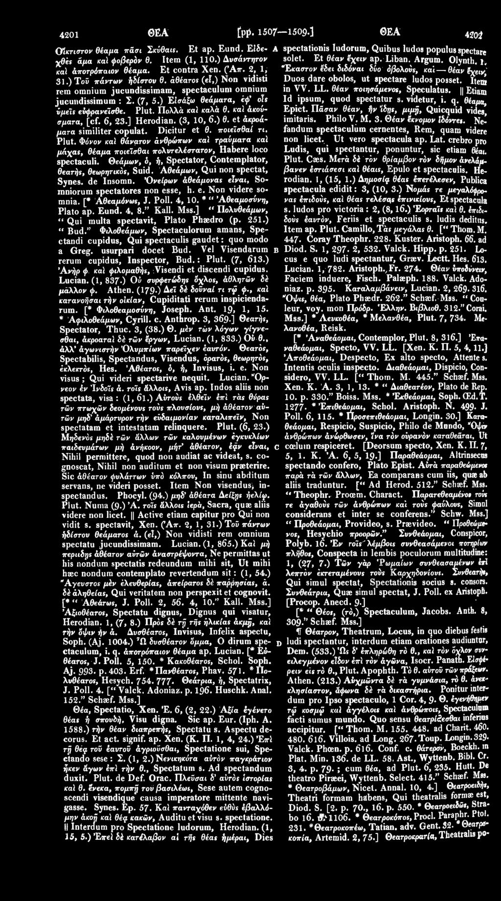 * Άψιλοθεάμων, Cyrill. c. Antbrop. 3, 3β9 ] θεατής, Spectator, Thuc. 3, (38.) Θ. μέν των λόγων γίγνεσθαι, άκροαταϊ δέ τών έργων, Lucian. (1, 833.) Ού θ., άλλ' άγωνιστήν 'Ολυμπίων παρείχεν έαυτόν.