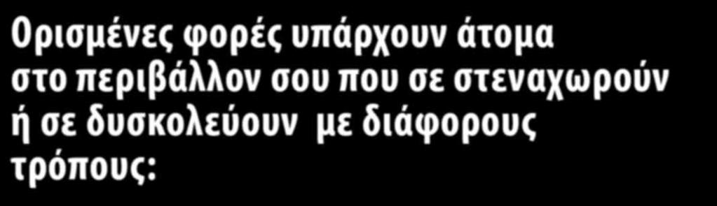 Ορισμένες φορές υπάρχουν άτομα στο περιβάλλον σου που σε στεναχωρούν ή σε δυσκολεύουν με διάφορους τρόπους: μπορεί να σε ωθούν να κάνεις πράγματα που δεν