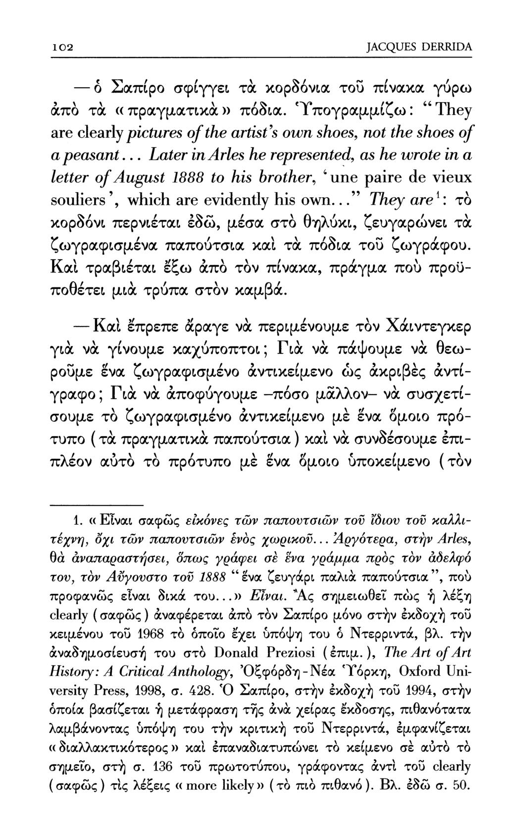 102 JACQUES DERRIDA 0 Σαπίρο σφίγγει τα κορδόνια του πίνακα γύρω άπό τα «πραγματικά» πόδια. Υπογραμμίζω: "They are clearly pictures of the artist's own shoes, not the shoes of a peasant.