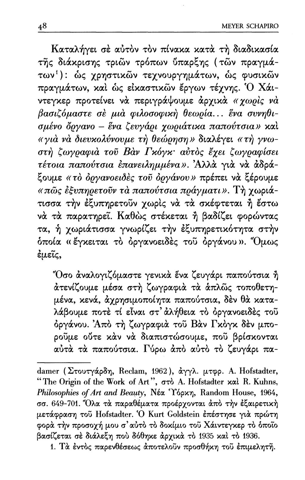 48 MEYER SCHAPIRO Καταλήγει, σέ αύτόν τον πίνακα κατά τή διαδικασία της διάκρισης τριών τρόπων ύπαρξης (των πραγμάτων^): ως χρηστικών τεχνουργημάτων, ως φυσικών πραγμάτων, και ως εικαστικών έργων