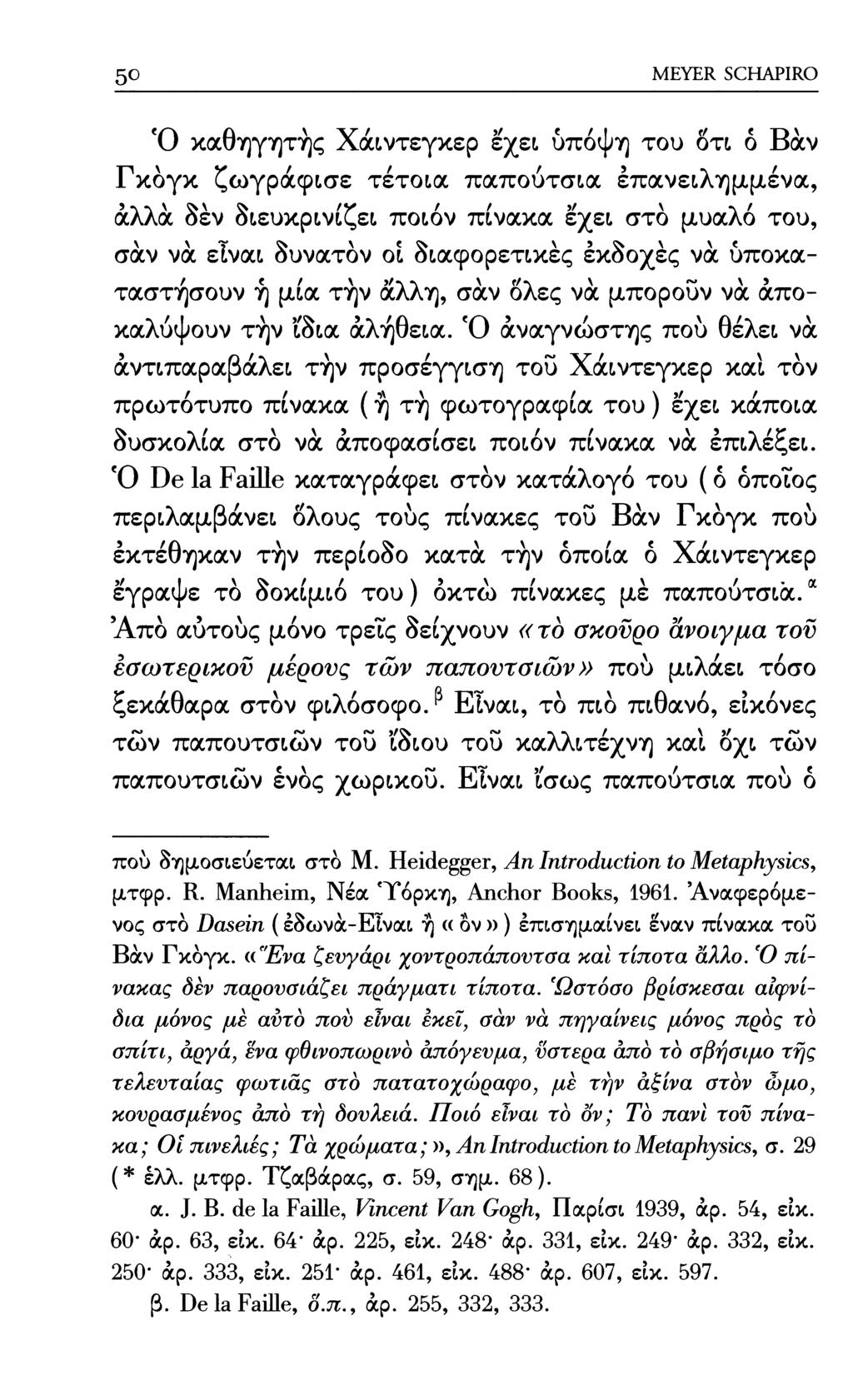 50 MEYER SCHAPIRO Ό καθηγητής Χάιντεγκερ εχει υπόψη του δτι 6 Βαν Γκόγκ ζωγράφισε τέτοια παπούτσια έπανειλημμένα, άλλα δεν διευκρινίζει ποιόν πίνακα εχει στο μυαλό του, σαν να εΐναι δυνατόν οί