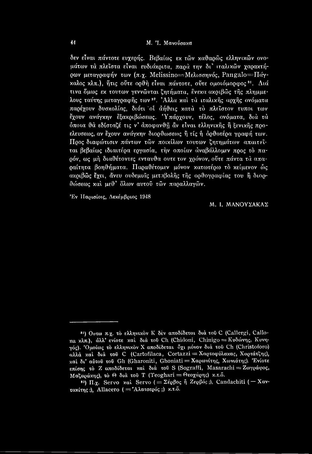 Προς διαφώτισιν πάντων τών ποικίλων τούτων ζητημάτιυν απαιτείται βεβαίως ιδιαιτέρα εργασία, τήν οποίαν άναβάλλομεν προς τό παρόν, ως μή διαθέτοντες ενταύθα ούτε τον χρόνον, οΰτε πάντα τά απαραίτητα