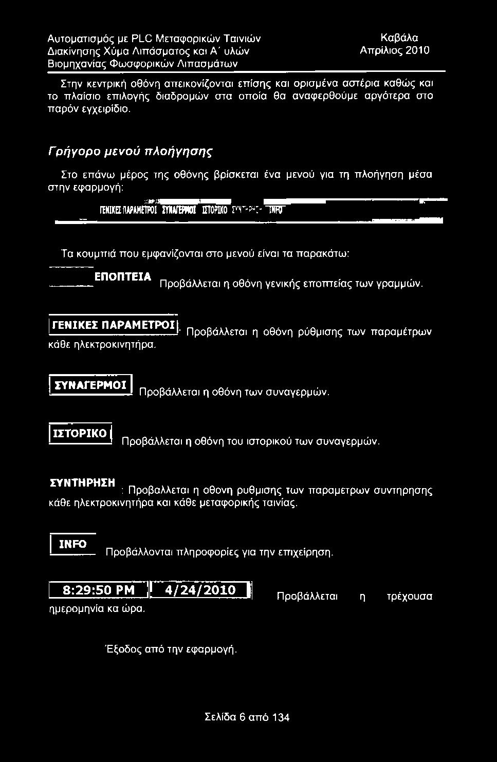 . Προβάλλεται η οθόνη ρύθμισης των παραμέτρων κάθε ηλεκτροκινητήρα. I Σ Υ Ν Α Γ Ε Ρ Μ < ^ Προβάλλεται η οθόνη των συναγερμών.