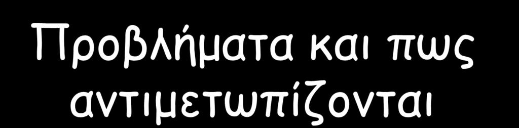 Προβλήματα και πως αντιμετωπίζονται Προβλήματα που εντοπίστηκαν από του