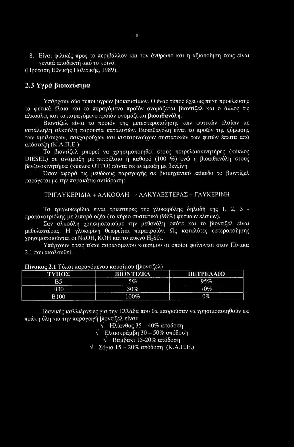 Ο ένας τύπος έχει ως πηγή προέλευσης τα φυτικά έλαια και το παραγόμενο προϊόν ονομάζεται βιοντίζελ και ο άλλος τις αλκοόλες και το παραγόμενο προϊόν ονομάζεται βιοαιθανόλη.