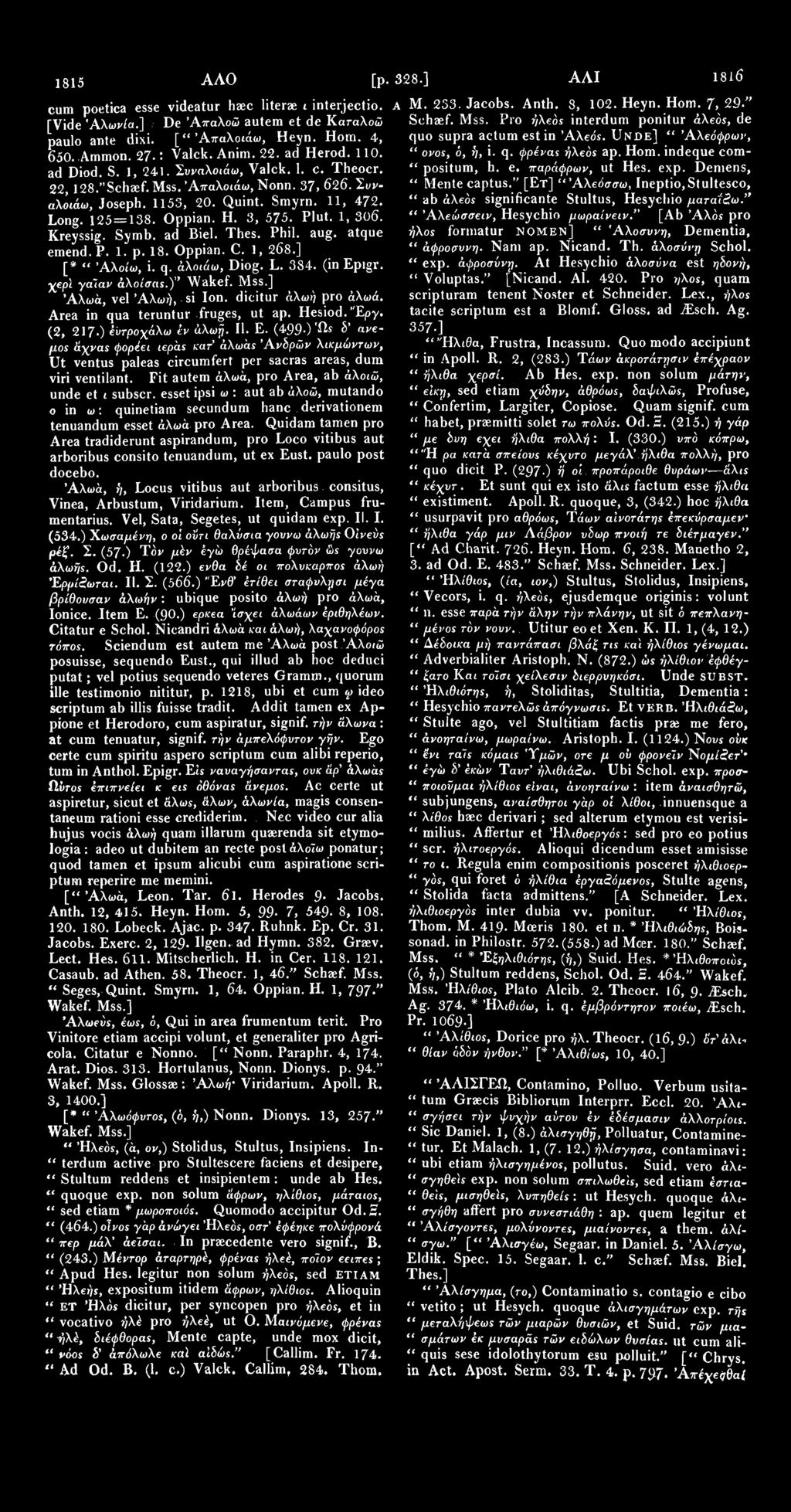 1815 A AO [p. 328.] AAI 1816 cum poetica esse videatur haec literae ι interjectio. [Vide Άλων/α.] De Άπαλοώ autem et de Καταλοώ paulo ante dixi. [" Άπαλοιάω, Heyn. Horn. 4, 650. Ammon. 27-: Valck.