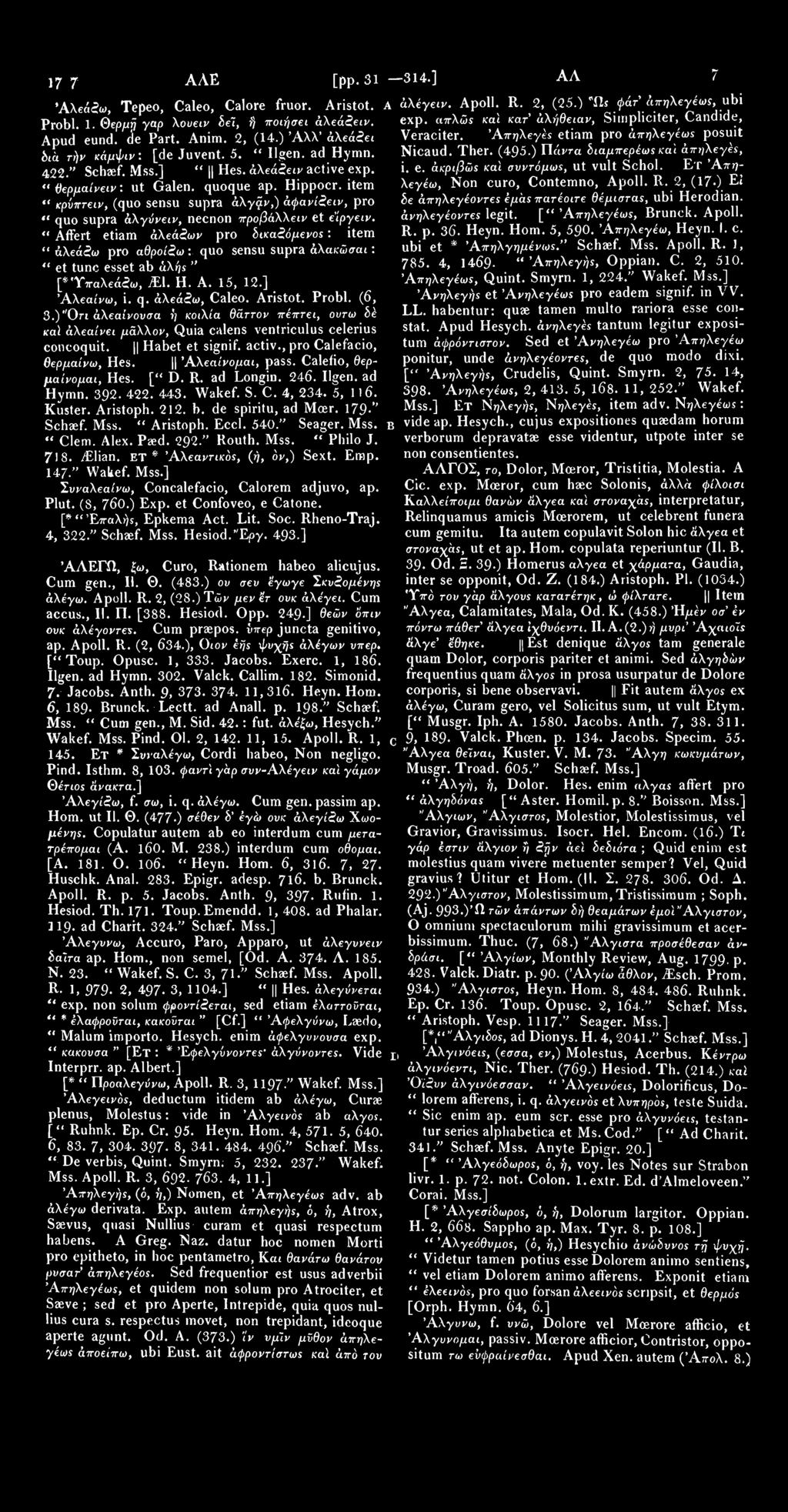 1797 ΑΛΕΙ [pp. 318 314.] Α ΑΕΪ Ι7 98 Άλεάζω, Tepeo, Caleo, Calore fruor. Aristot. A άλέγειν. Apoll. R. 2, (25.) φάτ άπηλεγέως, ubi Probl. 1. Θερμή γαρ λουειν δεί, ή ποιήσει άλεάζειν. exp.