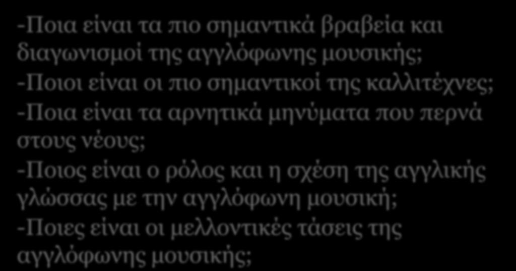 ΤΑ ΕΡΕΥΝΗΤΙΚΑ ΜΑΣ ΕΡΩΤΗΜΑΤΑ -Ποια είναι τα πιο σημαντικά βραβεία και διαγωνισμοί της αγγλόφωνης μουσικής; -Ποιοι είναι οι πιο σημαντικοί της καλλιτέχνες; -Ποια είναι τα