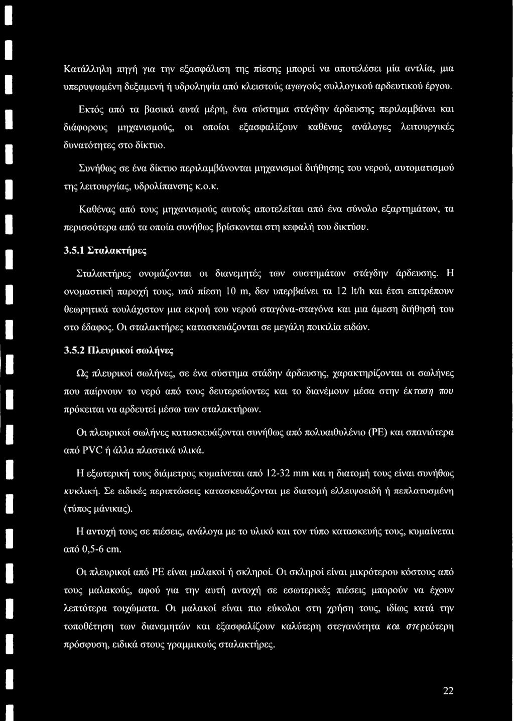 Συνήθως σε ένα δίκτυο περιλαμβάνονται μηχανισμοί διήθησης του νερού, αυτοματισμού της λειτουργίας, υδρολίπανσης κ.ο.κ. Καθένας από τους μηχανισμούς αυτούς αποτελείται από ένα σύνολο εξαρτημάτων, τα περισσότερα από τα οποία συνήθως βρίσκονται στη κεφαλή του δικτύου.