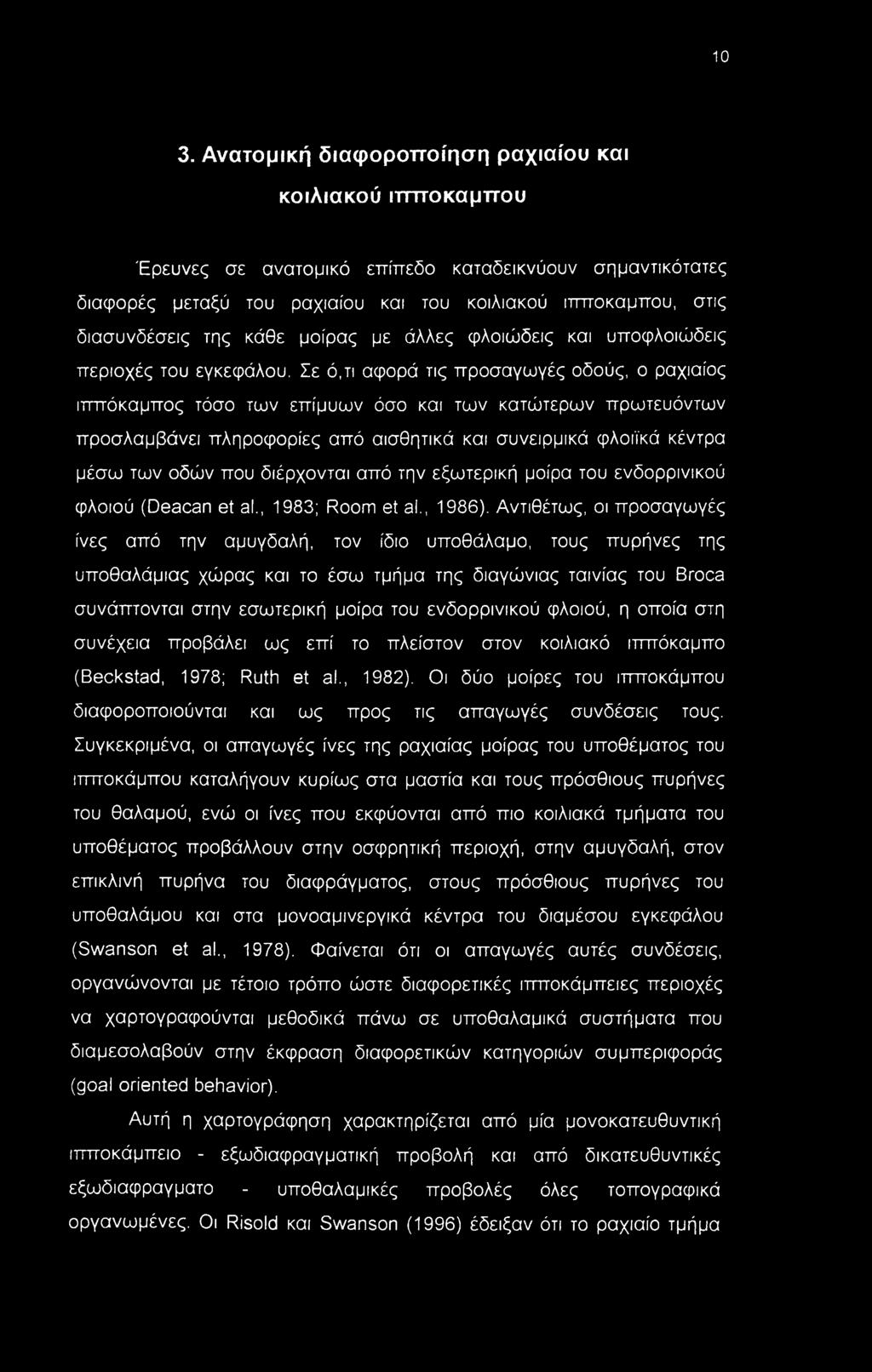 Σε ό,τι αφορά τις προσαγωγές οδούς, ο ραχιαίος ιππόκαμπος τόσο των επίμυων όσο και των κατώτερων πρωτευόντων προσλαμβάνει πληροφορίες από αισθητικά και συνειρμικά φλοίίκά κέντρα μέσω των οδών που