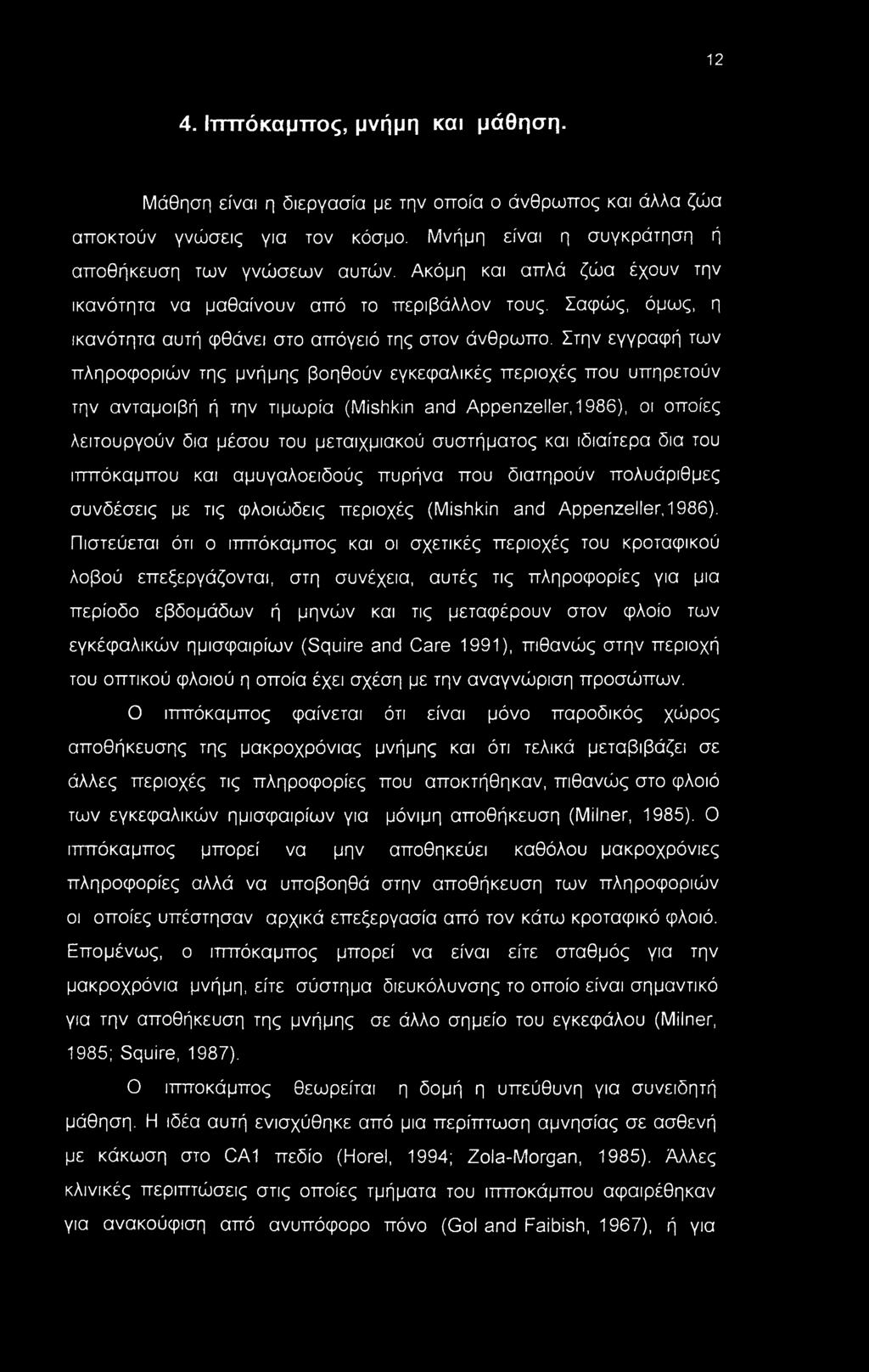 Στην εγγραφή των πληροφοριών της μνήμης βοηθούν εγκεφαλικές περιοχές που υπηρετούν την ανταμοιβή ή την τιμωρία (Mishkin and Appenzeller,1986), οι οποίες λειτουργούν δια μέσου του μεταιχμιακού