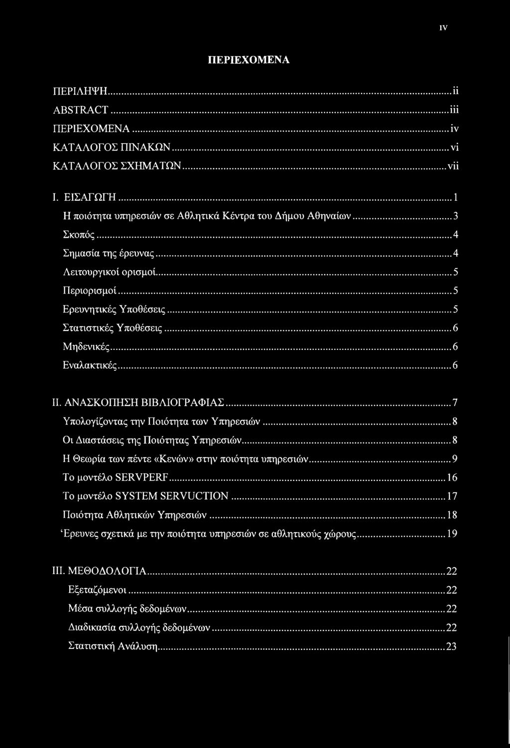 IV ΠΕΡΙΕΧΟΜΕΝΑ ΠΕΡΙΛΗΨΗ... Η ABSTRACT...iii ΠΕΡΙΕΧΟΜΕΝΑ...ΐν ΚΑΤΑΛΟΓΟΣ ΠΙΝΑΚΩΝ...νΐ ΚΑΤΑΛΟΓΟΣ ΣΧΗΜΑΤΩΝ...νΐΐ I. ΕΙΣΑΓΩΓΗ... 1 Η ποιότητα υπηρεσιών σε Αθλητικά Κέντρα του Δήμου Αθηναίων... 3 Σκοπός.