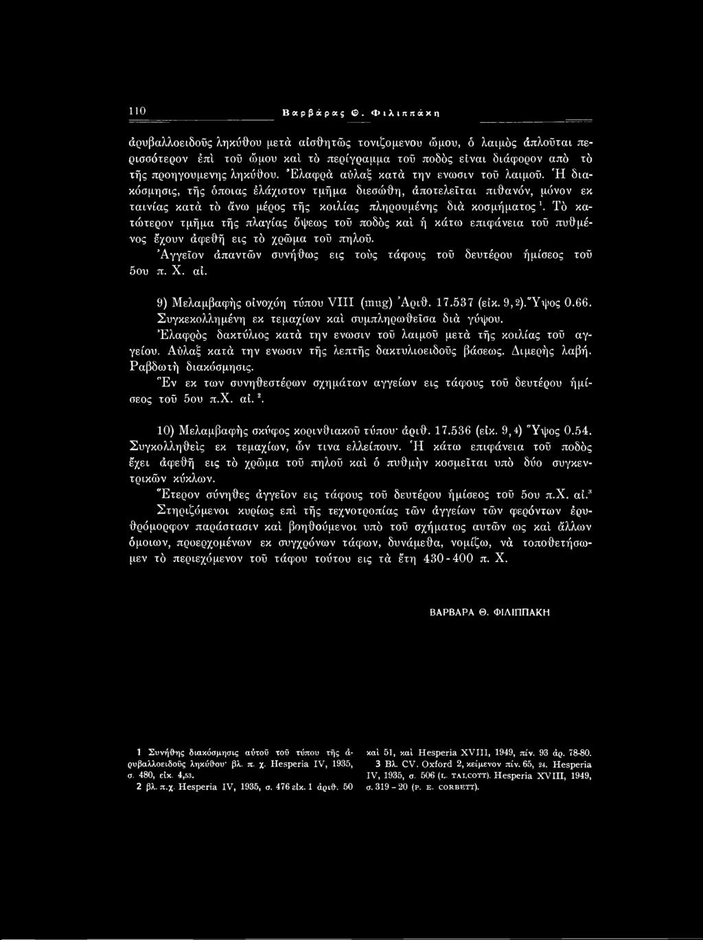 Ελαφρός δακτύλιος κατά την ενωσιν τού λαιμού μετά τής κοιλίας τού αγγείου. Αΰλαξ κατά την ενωσιν τής λεπτής δακτυλιοειδούς βάσεως. Διμερής λαβή. Ραβδωτή διακόσμησις.