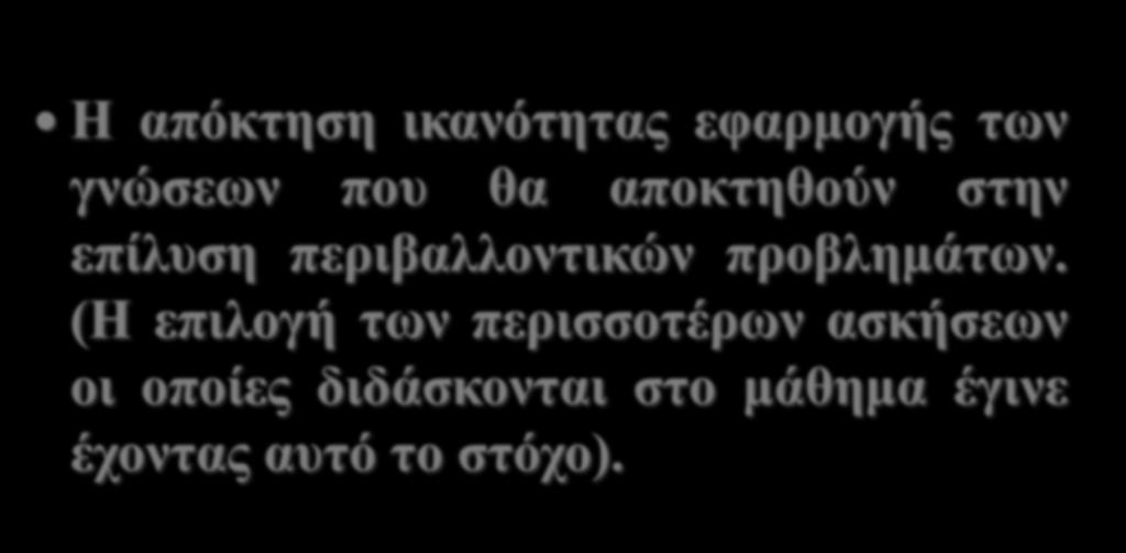 ΜΑΘΗΣΙΑΚΟΙ ΣΤΟΧΟΙ Η απόκτηση ικανότητας εφαρμογής των γνώσεων που θα αποκτηθούν στην επίλυση περιβαλλοντικών