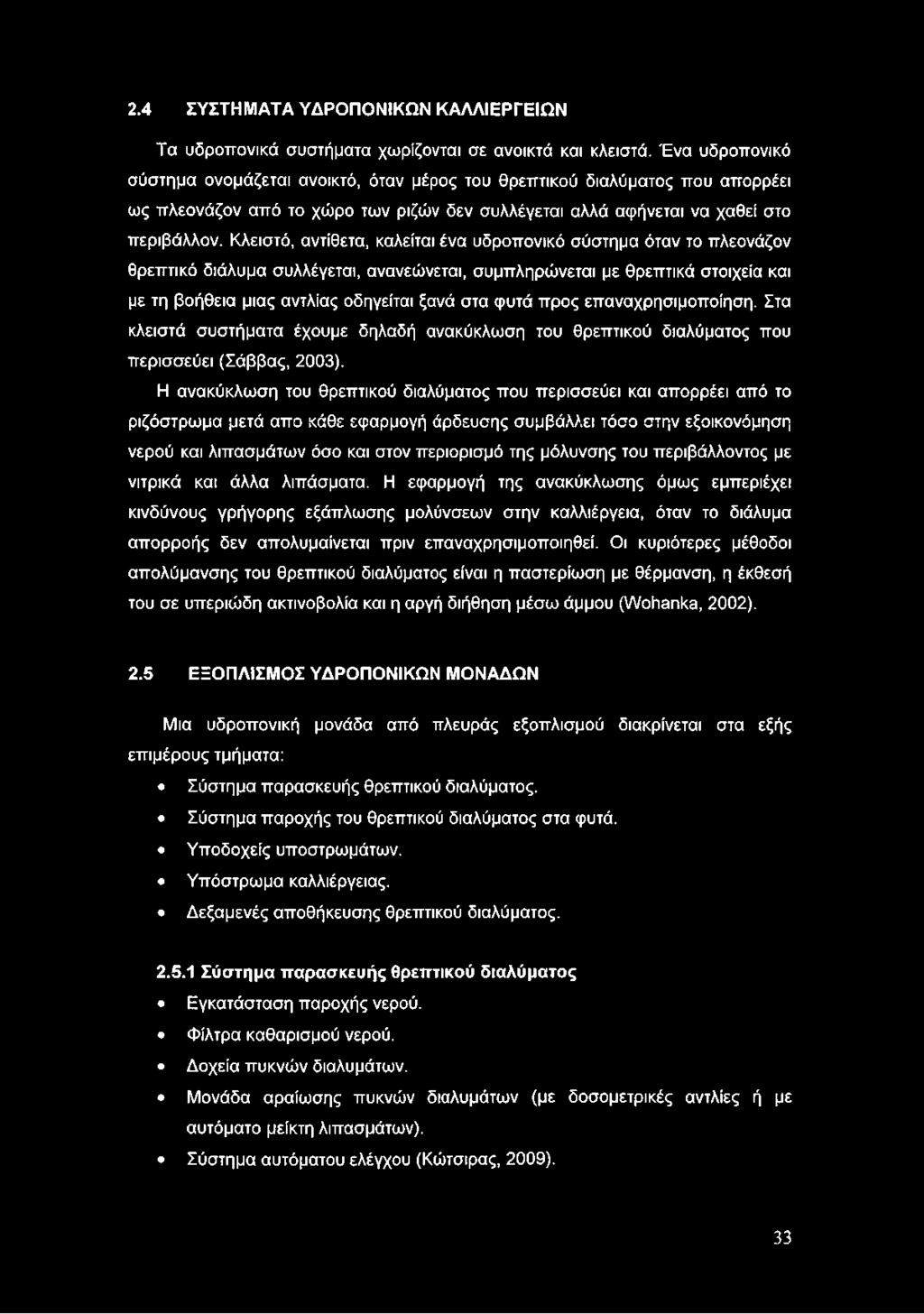 Κλειστό, αντίθετα, καλείται ένα υδροπονικό σύστημα όταν το πλεονάζον θρεπτικό διάλυμα συλλέγεται, ανανεώνεται, συμπληρώνεται με θρεπτικά στοιχεία και με τη βοήθεια μιας αντλίας οδηγείται ξανά στα