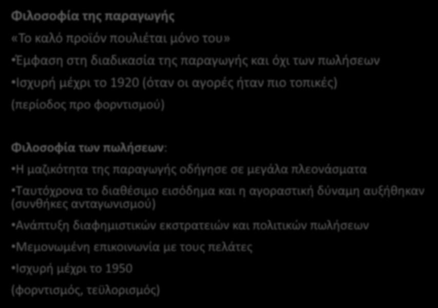 ΔΙΑΧΡΟΝΙΚΕΣ ΦΙΛΟΣΟΦΙΕΣ ΤΟΥ ΜΑΡΚΕΤΙΝΓΚ Φιλοσοφία της παραγωγής «Το καλό προϊόν πουλιέται μόνο του» Έμφαση στη διαδικασία της παραγωγής και όχι των πωλήσεων Ισχυρή μέχρι το 1920 (όταν οι αγορές ήταν