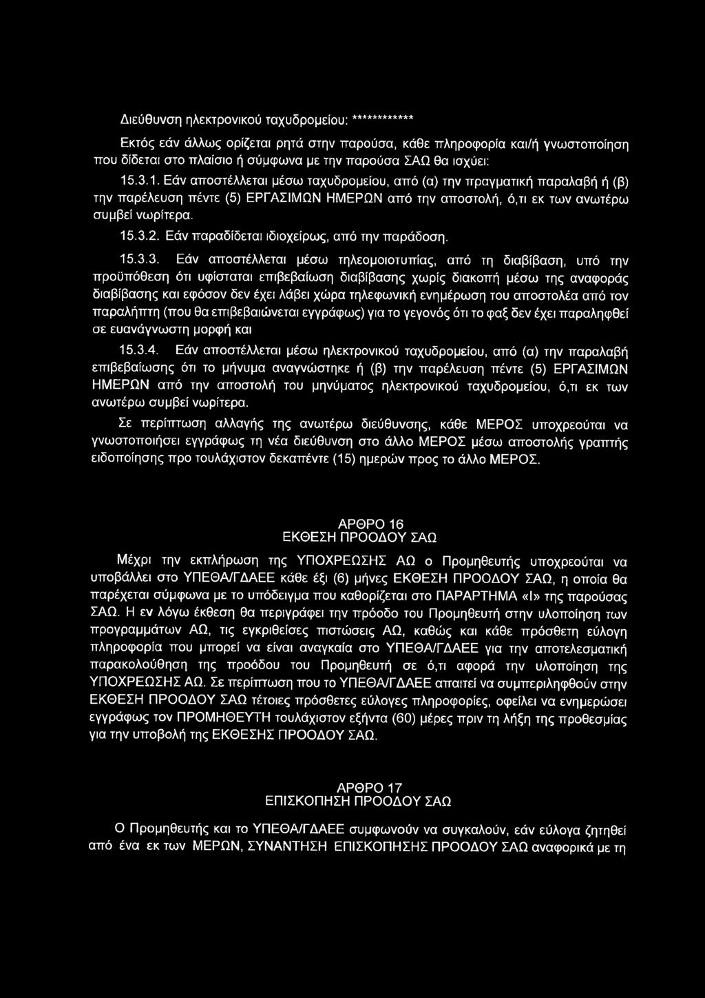 Διεύθυνση ηλεκτρονικού ταχυδρομείου: ************ Εκτός εάν άλλως ορίζεται ρητά στην παρούσα, κάθε πληροφορία και/ή γνωστοποίηση που δίδεται στο πλαίσιο ή σύμφωνα με την παρούσα ΣΑΩ θα ισχύει: 15