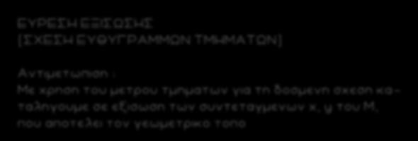 103 ΕΥΡΕΣΗ ΕΞΙΣΩΣΗΣ (ΣΧΕΣΗ ΕΥΘΥΓΡΑΜΜΩΝ Τ ΜΗΜΑΤΩΝ) Αντιμετωπιση : Με χρηση του μετρου τμηματων για τη δοσμενη σχεση κα - ταληγουμε σε εξισωση των συντεταγμενων x, y του Μ, που αποτελει τον γεωμετρικο