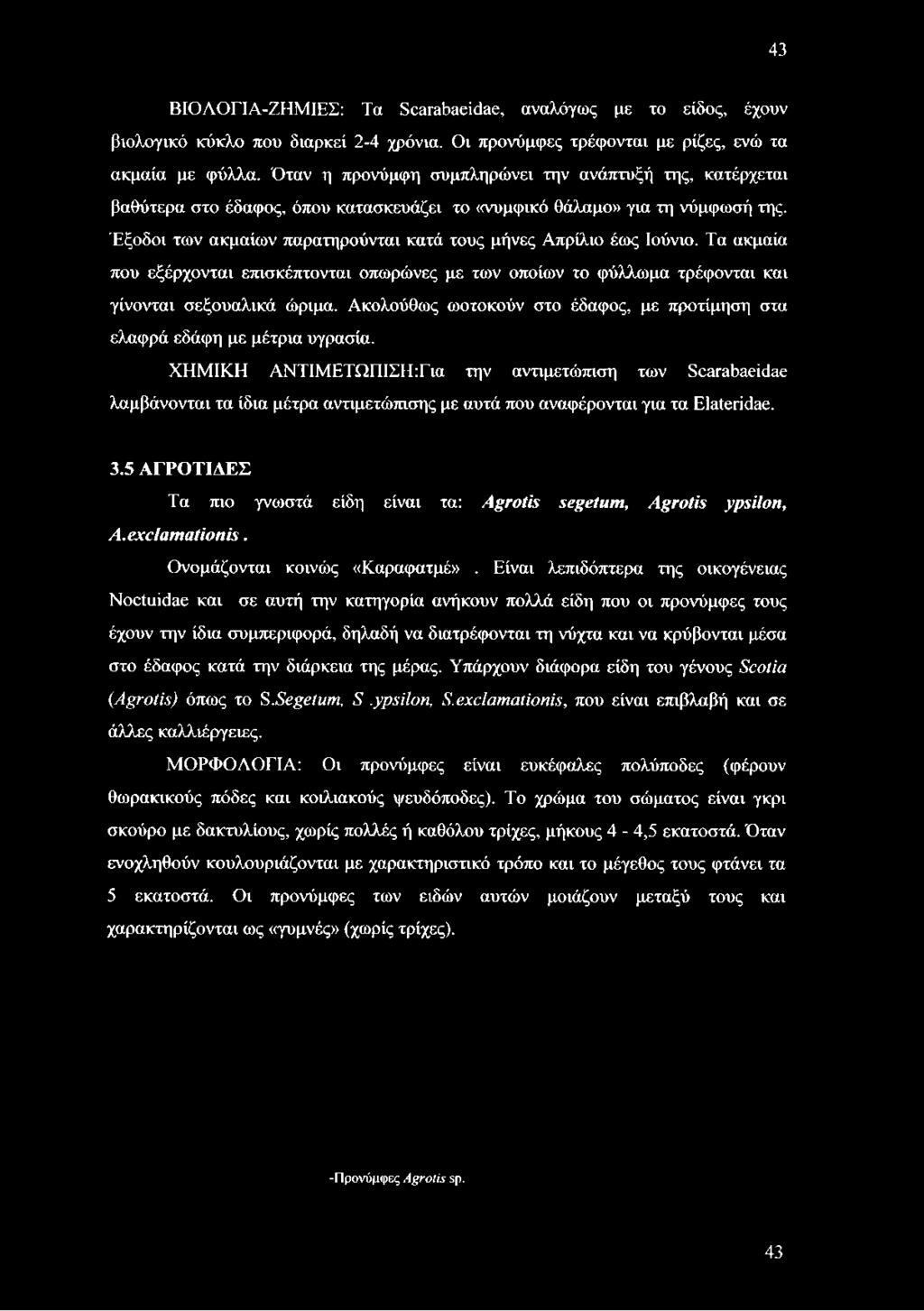 Έξοδοι των ακμαίων παρατηρούνται κατά τους μήνες Απρίλιο έως Ιούνιο. Τα ακμαία που εξέρχονται επισκέπτονται οπωρώνες με των οποίων το φύλλωμα τρέφονται και γίνονται σεξουαλικά ώριμα.
