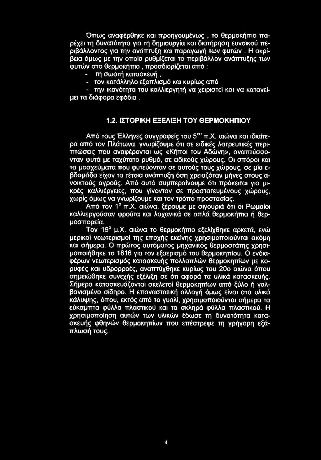 καλλιεργητή να χειριστεί και να κατανείμει τα διάφορα εφόδια. 1.2. ΙΣΤΟΡΙΚΗ ΕΞΕΛΙΞΗ ΤΟΥ ΘΕΡΜΟΚΗΠΙΟΥ Από τους Έλληνες συγγραφείς του 5ου π.χ. αιώνα και ιδιαίτερα από τον Πλάτωνα, γνωρίζουμε ότι σε ειδικές λατρευτικές περιπτώσεις που αναφέρονται ως «Κήποι του Αδώνη», αναπτύσσονταν φυτά με ταχύτατο ρυθμό, σε ειδικούς χώρους.