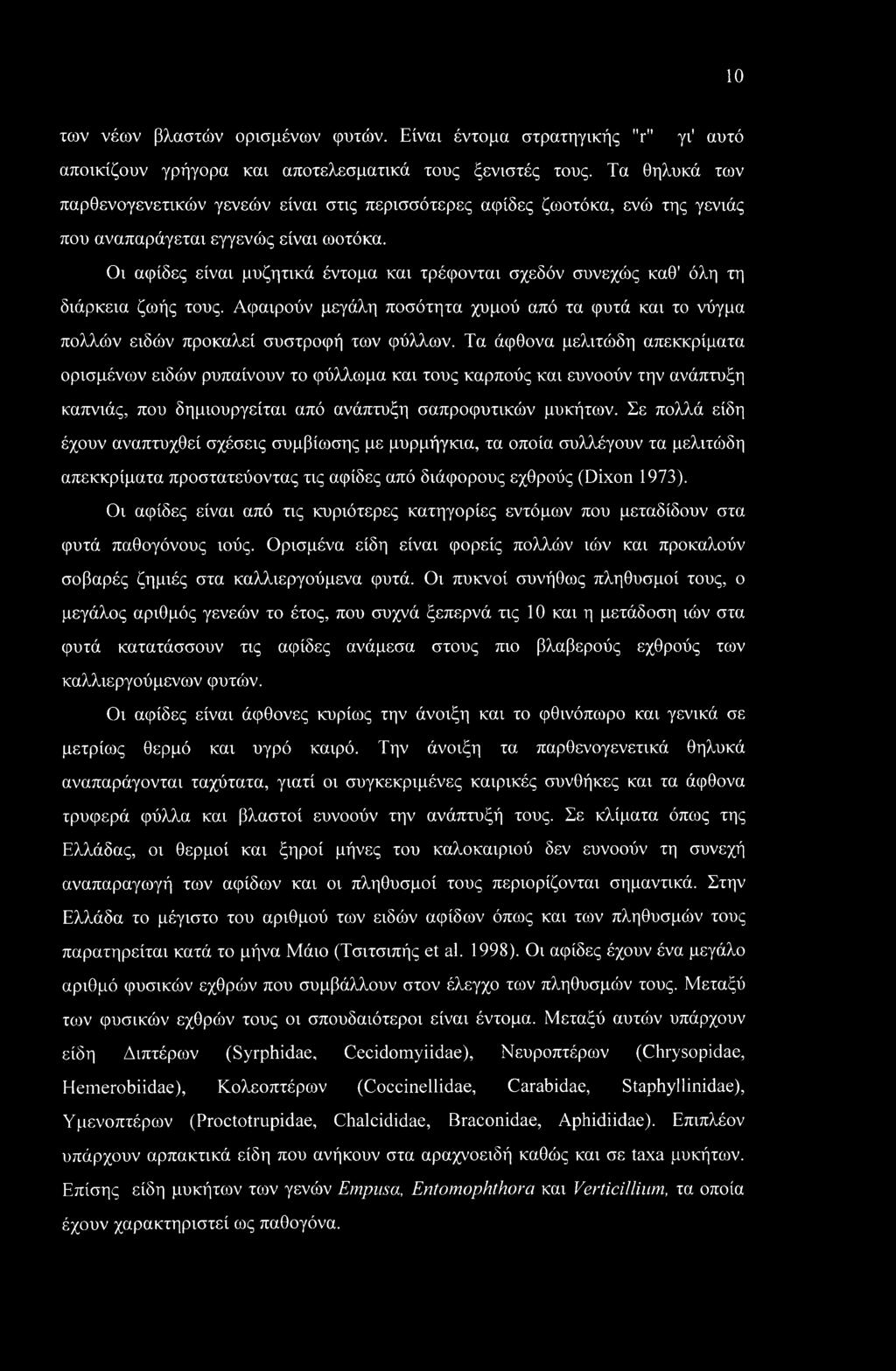Οι αφίδες είναι μυζητικά έντομα και τρέφονται σχεδόν συνεχώς καθ' όλη τη διάρκεια ζωής τους. Αφαιρούν μεγάλη ποσότητα χυμού από τα φυτά και το νύγμα πολλών ειδών προκαλεί συστροφή των φύλλων.