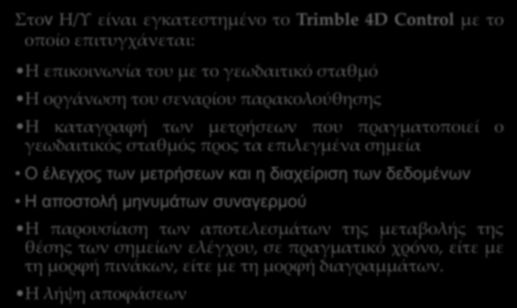 Η ενόργανη και αυτοματοποιημένη παρακολούθηση Στον Η/Υ είναι εγκατεστημένο το Trimble 4D Control με το οποίο επιτυγχάνεται: Η επικοινωνία του με το γεωδαιτικό σταθμό Η οργάνωση του σεναρίου