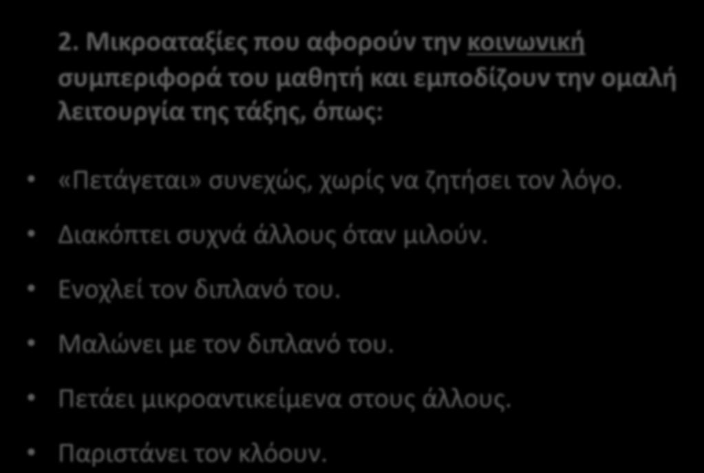 2. Μικροαταξίες που αφορούν την κοινωνική συμπεριφορά του μαθητή και εμποδίζουν την ομαλή λειτουργία της τάξης, όπως: «Πετάγεται» συνεχώς, χωρίς να ζητήσει