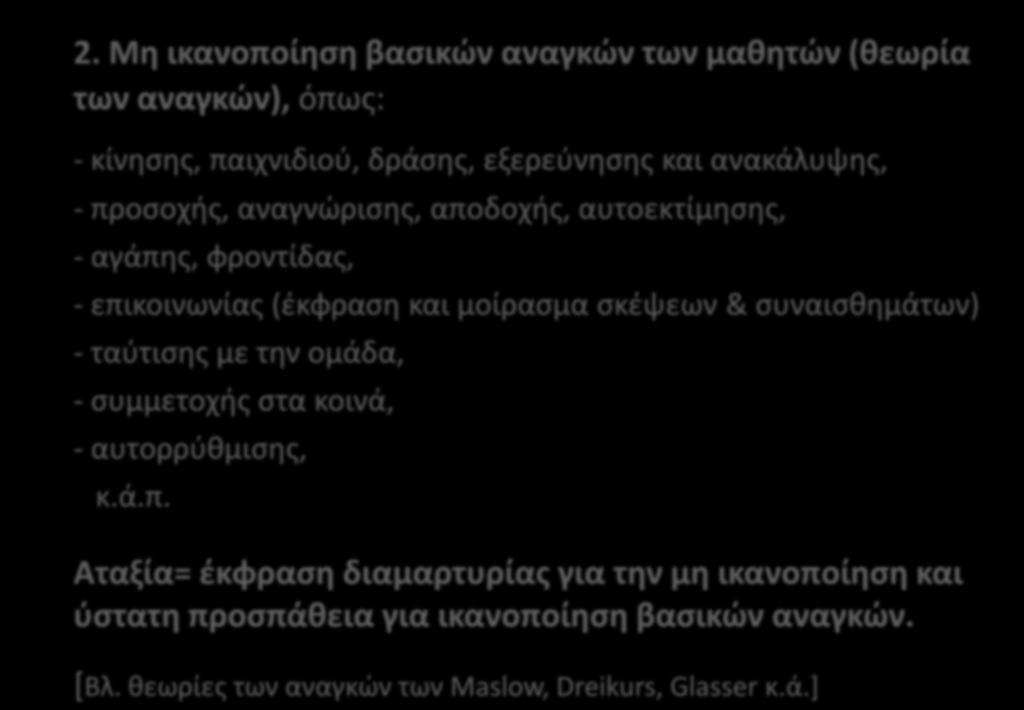 2. Μη ικανοποίηση βασικών αναγκών των μαθητών (θεωρία των αναγκών), όπως: - κίνησης, παιχνιδιού, δράσης, εξερεύνησης και ανακάλυψης, - προσοχής, αναγνώρισης, αποδοχής, αυτοεκτίμησης, - αγάπης,