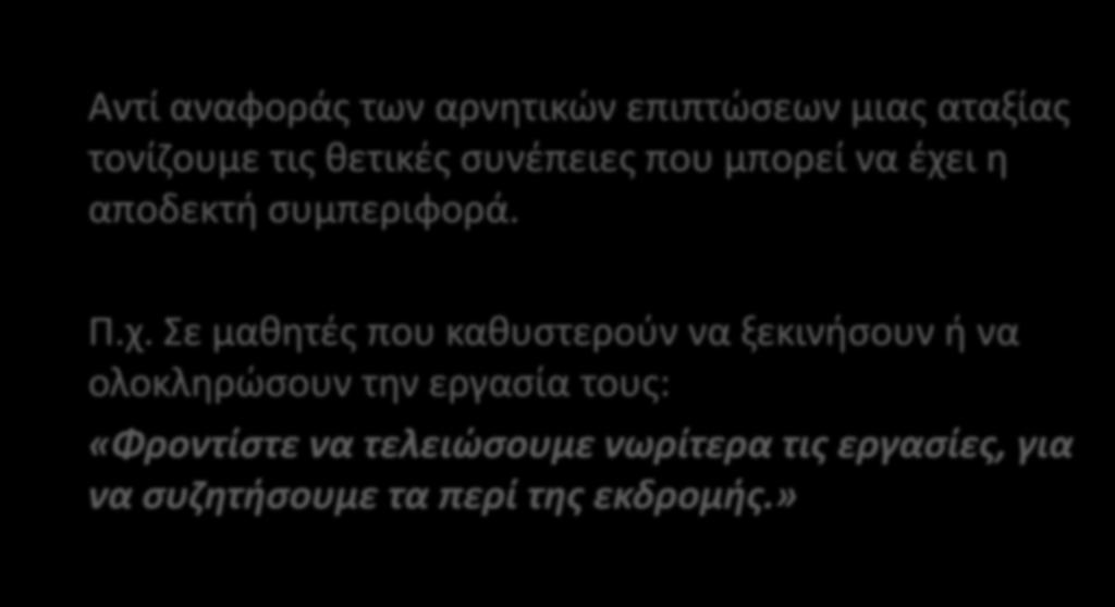 7. Επισήμανση των θετικών συνεπειών της αποδεκτής συμπεριφοράς Αντί αναφοράς των αρνητικών επιπτώσεων μιας αταξίας τονίζουμε τις θετικές συνέπειες που μπορεί να έχει η αποδεκτή