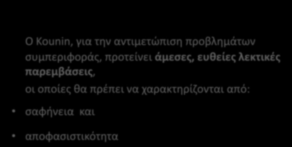Ο Kounin, για την αντιμετώπιση προβλημάτων συμπεριφοράς, προτείνει άμεσες, ευθείες