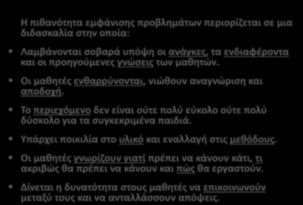 Κλείνοντας Η πιθανότητα εμφάνισης προβλημάτων περιορίζεται σε μια διδασκαλία στην οποία: Λαμβάνονται σοβαρά υπόψη οι ανάγκες, τα ενδιαφέροντα και οι προηγούμενες γνώσεις των μαθητών.