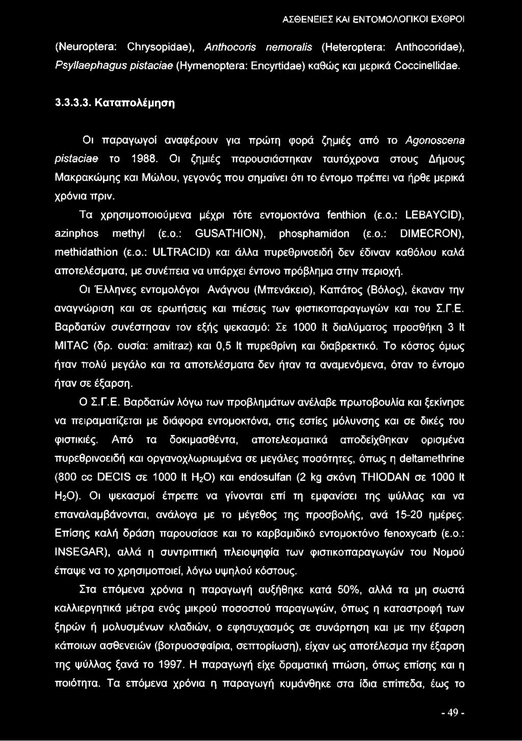 Οι ζημιές παρουσιάστηκαν ταυτόχρονα στους Δήμους Μακρακώμης και Μώλου, γεγονός που σημαίνει ότι το έντομο πρέπει να ήρθε μερικά χρόνια πριν. Τα χρησιμοποιούμενα μέχρι τότε εντομοκτόνα fenthion (ε.ο.: LEBAYCID), azinphos methyl (ε.
