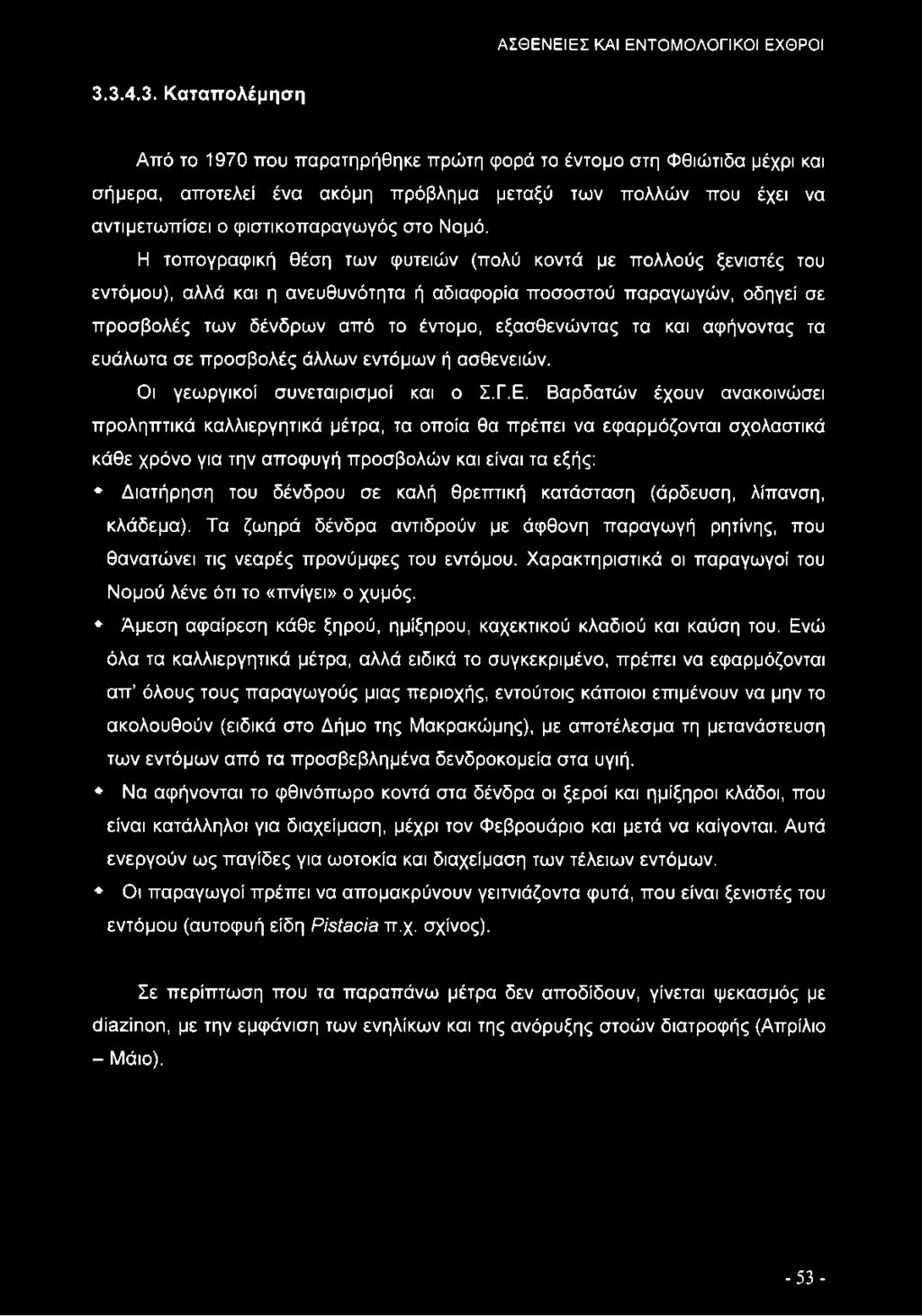 Η τοπογραφική θέση των φυτειών (πολύ κοντά με πολλούς ξενιστές του εντόμου), αλλά και η ανευθυνότητα ή αδιαφορία ποσοστού παραγωγών, οδηγεί σε προσβολές των δένδρων από το έντομο, εξασθενώντας τα και