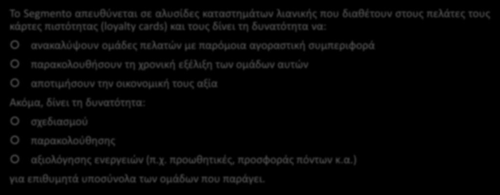 Το Πληροφοριακό Σύστημα Επιχειρηματικής Ευφυΐας Segmento Το Segmento απευθύνεται σε αλυσίδες καταστημάτων λιανικής που διαθέτουν στους πελάτες τους κάρτες πιστότητας (loyalty cards) και τους δίνει τη