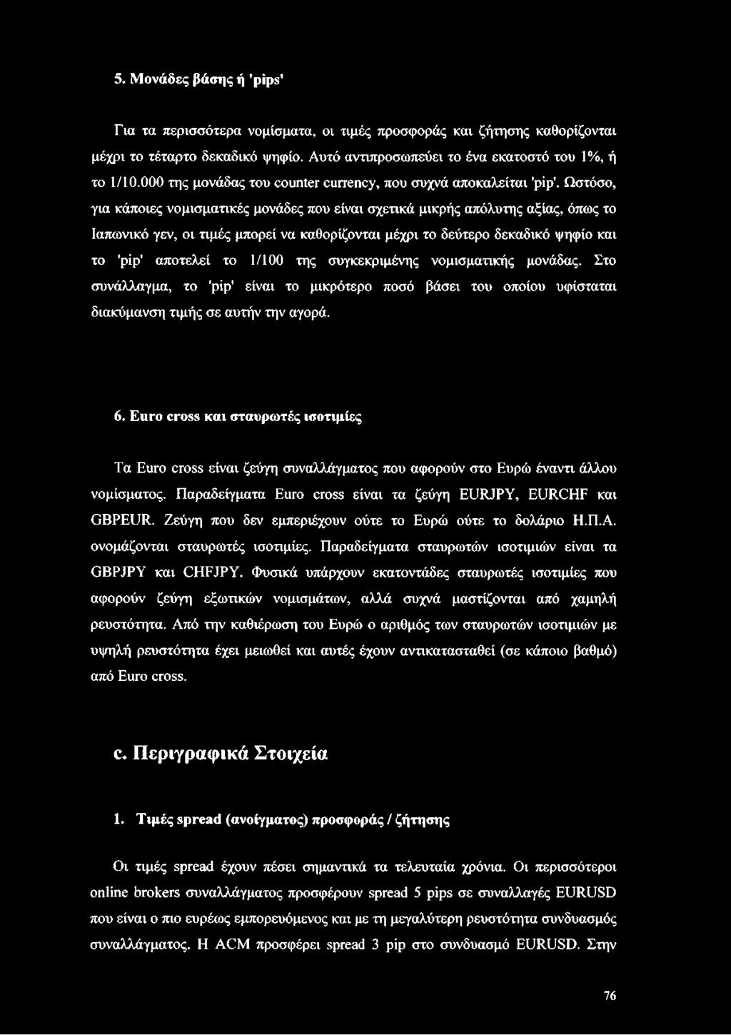 Ωστόσο, για κάποιες νομισματικές μονάδες που είναι σχετικά μικρής απόλυτης αξίας, όπως το Ιαπωνικό γεν, οι τιμές μπορεί να καθορίζονται μέχρι το δεύτερο δεκαδικό ψηφίο και το 'pip' αποτελεί το 1/100