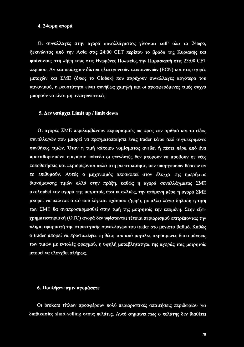 Αν και υπάρχουν δίκτυα ηλεκτρονικών επικοινωνιών (ECN) και στις αγορές μετοχών και ΣΜΕ (όπως το Globex) που παρέχουν συναλλαγές αργότερα του κανονικού, η ρευστότητα είναι συνήθως χαμηλή και οι