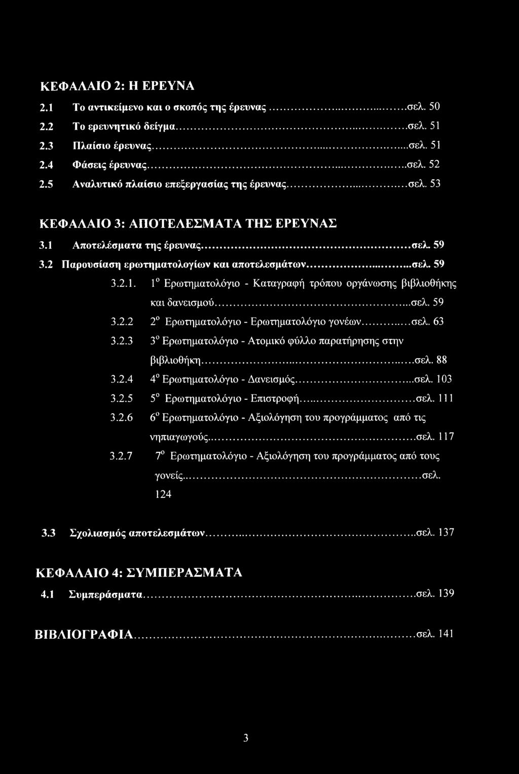 .. σελ. 59 3.2.2 2 Ερωτηματλόγι - Ερωτηματλόγι γνέων... σελ. 63 3.2.3 3 Ερωτηματλόγι - Ατμικό φύλλ παρατήρησης στην βιβλιθήκη... σελ. 88 3.2.4 4 Ερωτηματλόγι - Δανεισμός... σελ. 103 3.2.5 5 Ερωτηματλόγι - Επιστρφή.