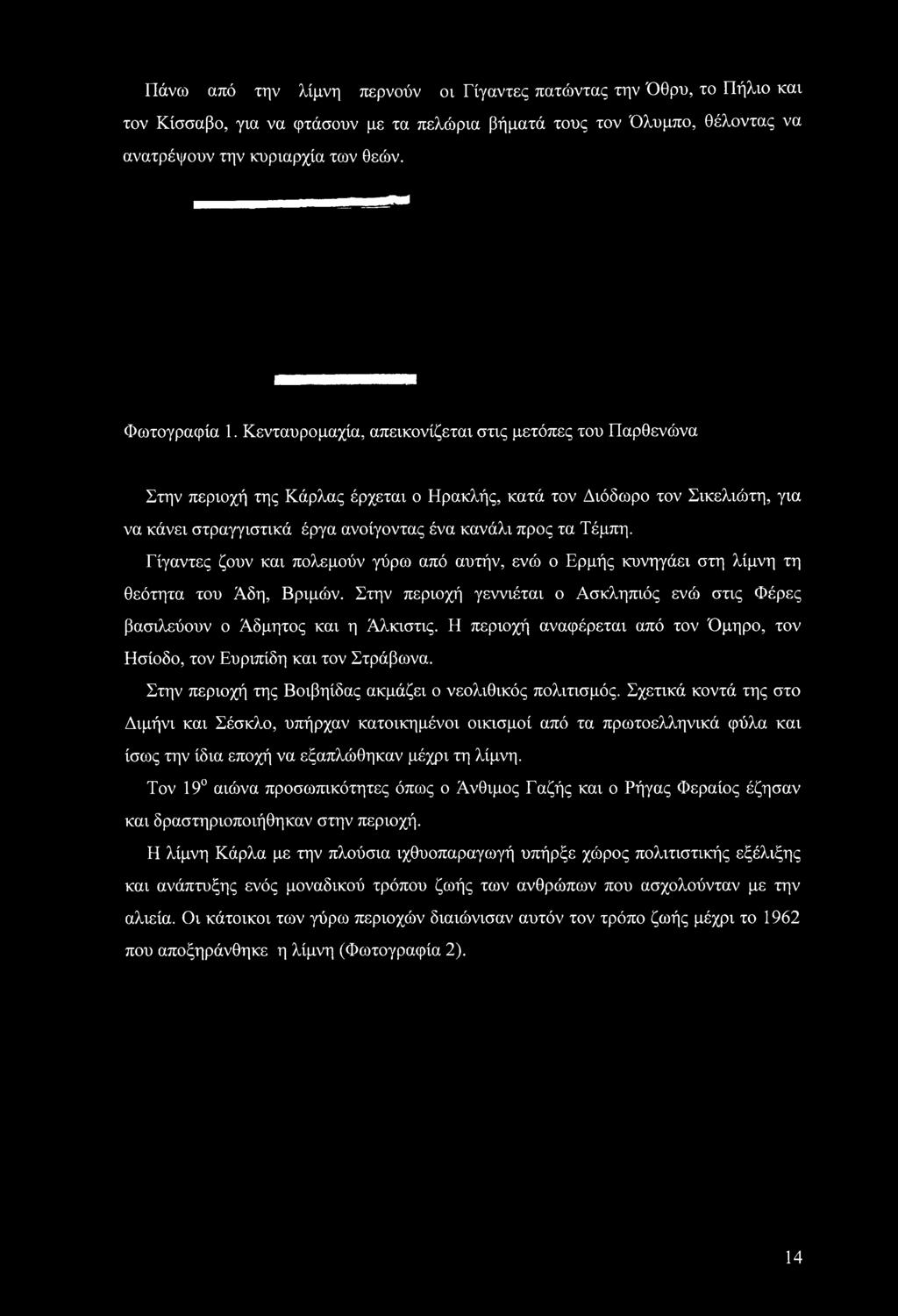 Σχετικά κοντά της στο Διμήνι και Σέσκλο, υπήρχαν κατοικημένοι οικισμοί από τα πρωτοελληνικά φύλα και ίσως την ίδια εποχή να εξαπλώθηκαν μέχρι τη λίμνη.