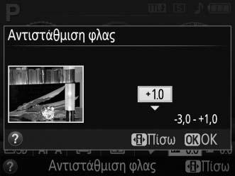 Αντιστάθμιση Φλας Η αντιστάθμιση φλας χρησιμοποιείται για τη μεταβολή της απόδοσης φλας από το επίπεδο που συνιστά η μηχανή, τροποποιώντας τη φωτεινότητα του κύριου θέματος σε σχέση με το φόντο.