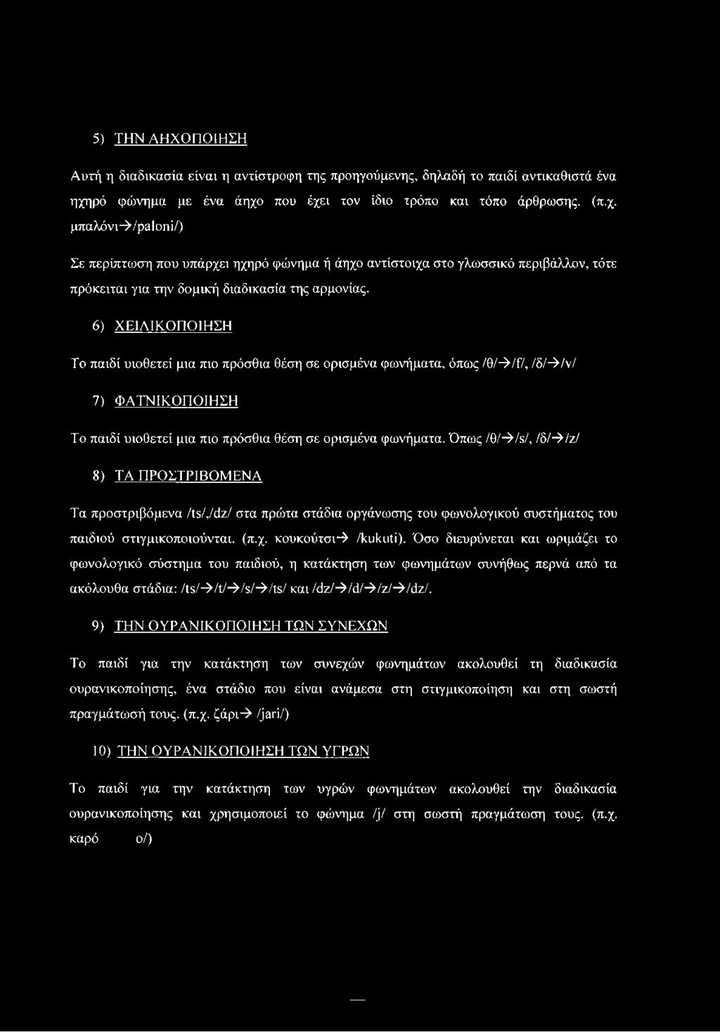 6) ΧΕΙΛ1ΚΟΠΟΙΗΣΗ Το παιδί υιοθετεί μια πιο πρόσθια θέση σε ορισμένα φωνήματα, όπως /θ/->/ί7, /δ/->/ν/ 7) ΦΑΤΝΙΚΟΠΟΙΗΣΗ Το παιδί υιοθετεί μια πιο πρόσθια θέση σε ορισμένα φωνήματα.