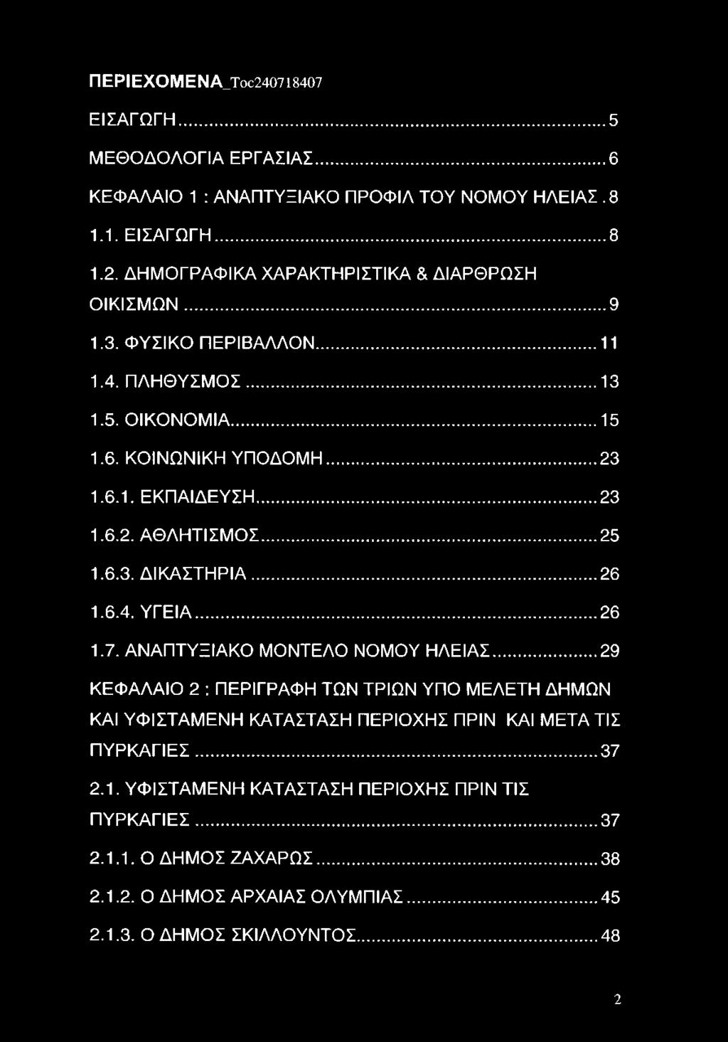 .. 26 1.7. ΑΝΑΠΤΥΞΙΑΚΟ ΜΟΝΤΕΛΟ ΝΟΜΟΥ ΗΛΕΙΑΣ... 29 ΚΕΦΑΛΑΙΟ 2 : ΠΕΡΙΓΡΑΦΗ ΤΩΝ ΤΡΙΩΝ ΥΠΟ ΜΕΛΕΤΗ ΔΗΜΩΝ ΚΑΙ ΥΦΙΣΤΑΜΕΝΗ ΚΑΤΑΣΤΑΣΗ ΠΕΡΙΟΧΗΣ ΠΡΙΝ ΚΑΙ ΜΕΤΑ ΤΙΣ ΠΥΡΚΑΓΙΕΣ... 37 2.1. ΥΦΙΣΤΑΜΕΝΗ ΚΑΤΑΣΤΑΣΗ ΠΕΡΙΟΧΗΣ ΠΡΙΝ ΤΙΣ ΠΥΡΚΑΓΙΕΣ.