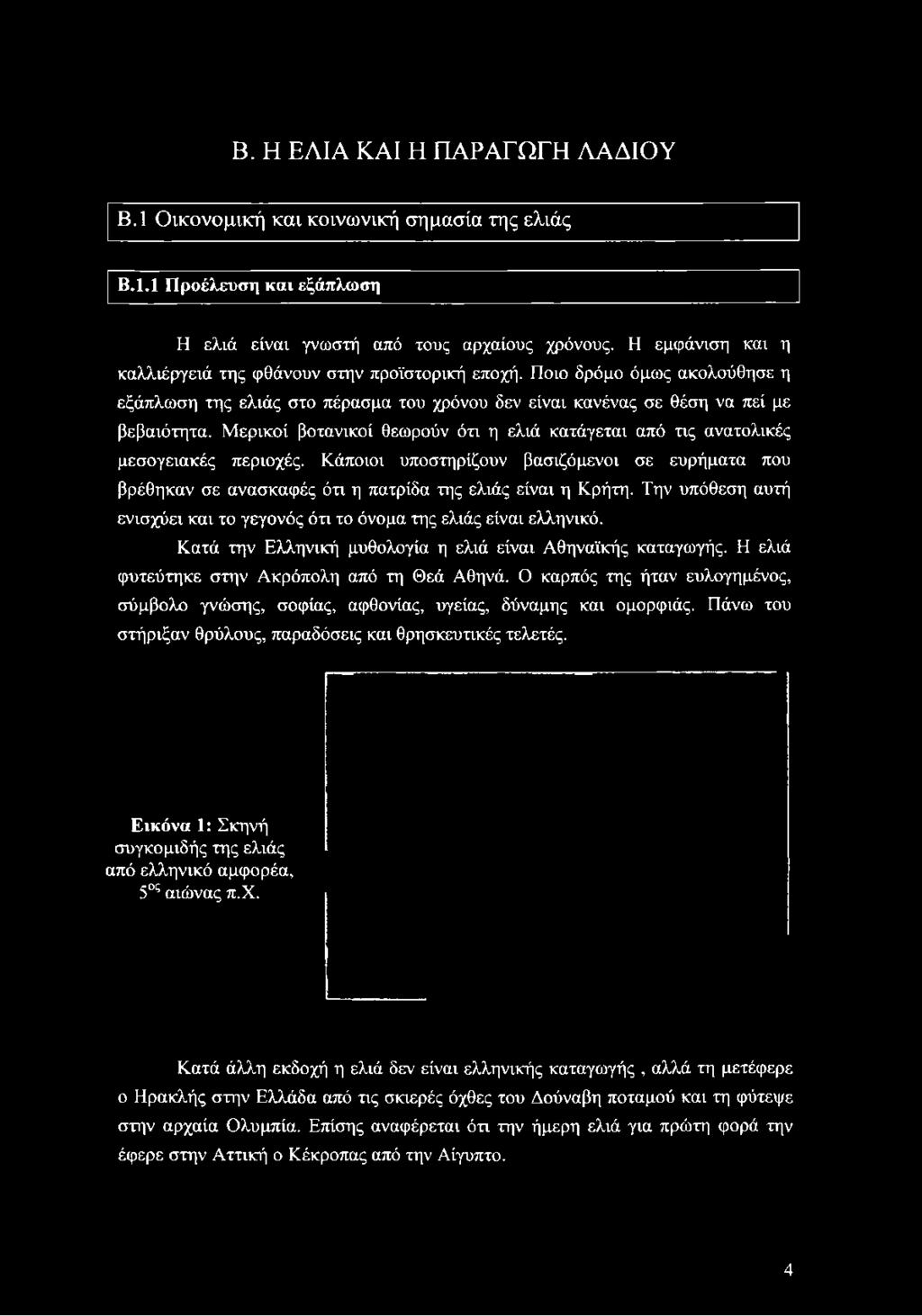 Μερικοί βοτανικοί θεωρούν ότι η ελιά κατάγεται από τις ανατολικές μεσογειακές περιοχές. Κάποιοι υποστηρίζουν βασιζόμενοι σε ευρήματα που βρέθηκαν σε ανασκαφές ότι η πατρίδα της ελιάς είναι η Κρήτη.