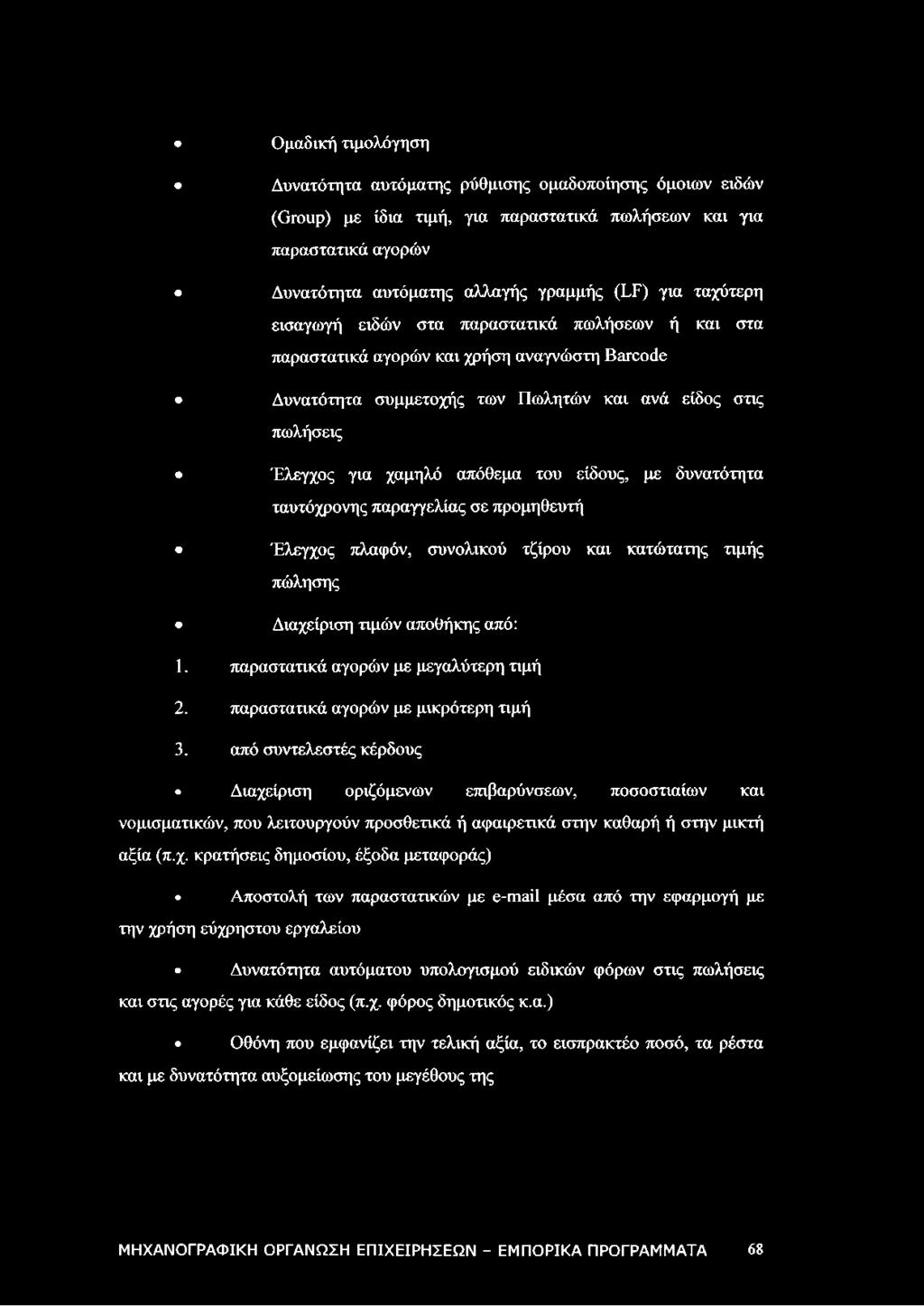 είδους, με δυνατότητα ταυτόχρονης παραγγελίας σε προμηθευτή Έλεγχος πλαφόν, συνολικού τζίρου και κατώτατης τιμής πώλησης Διαχείριση τιμών αποθήκης από: 1. παραστατικά αγορών με μεγαλύτερη τιμή 2.