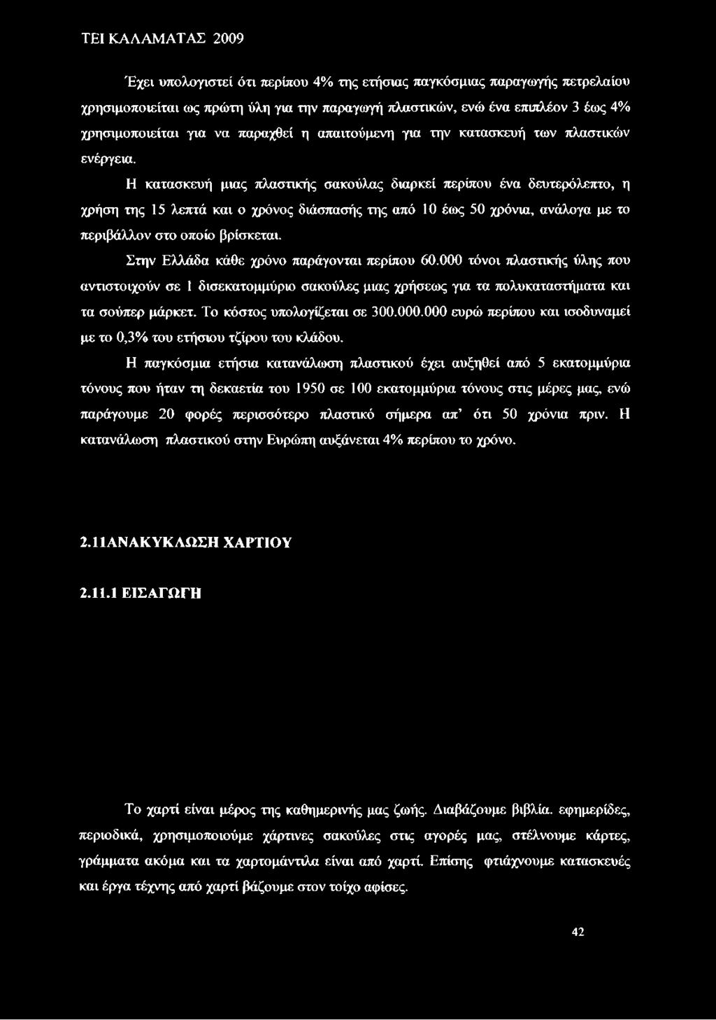 Η κατασκευή μιας πλαστικής σακούλας διαρκεί περίπου ένα δευτερόλεπτο, η χρήση της 15 λεπτά και ο χρόνος διάσπασής της από 10 έως 50 χρόνια, ανάλογα με το περιβάλλον στο οποίο βρίσκεται.