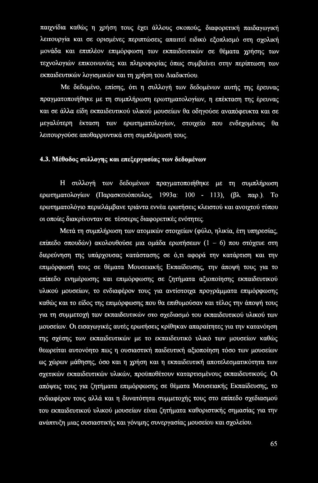 Με δεδομένο, επίσης, ότι η συλλογή των δεδομένων αυτής της έρευνας πραγματοποιήθηκε με τη συμπλήρωση ερωτηματολογίων, η επέκταση της έρευνας και σε άλλα είδη εκπαιδευτικού υλικού μουσείων θα οδηγούσε