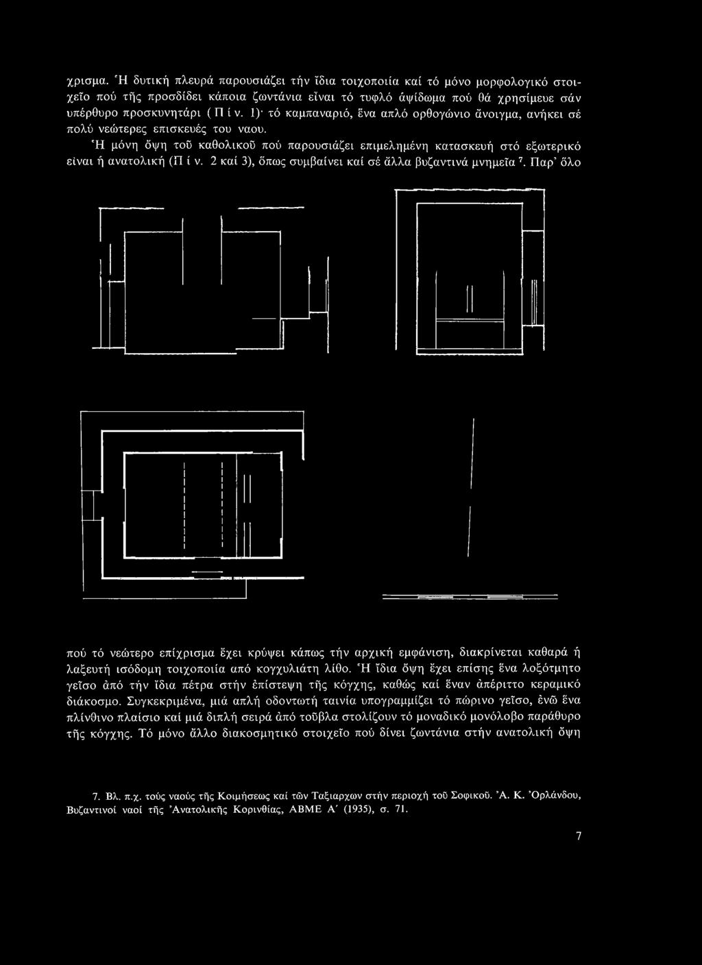 2 καί 3), όπως συμβαίνει καί σέ άλλα βυζαντινά μνημεία 7. Παρ όλο πού τό νεώτερο επίχρισμα έχει κρύψει κάπως τήν αρχική εμφάνιση, διακρίνεται καθαρά ή λαξευτή ισόδομη τοιχοποιία από κογχυλιάτη λίθο.