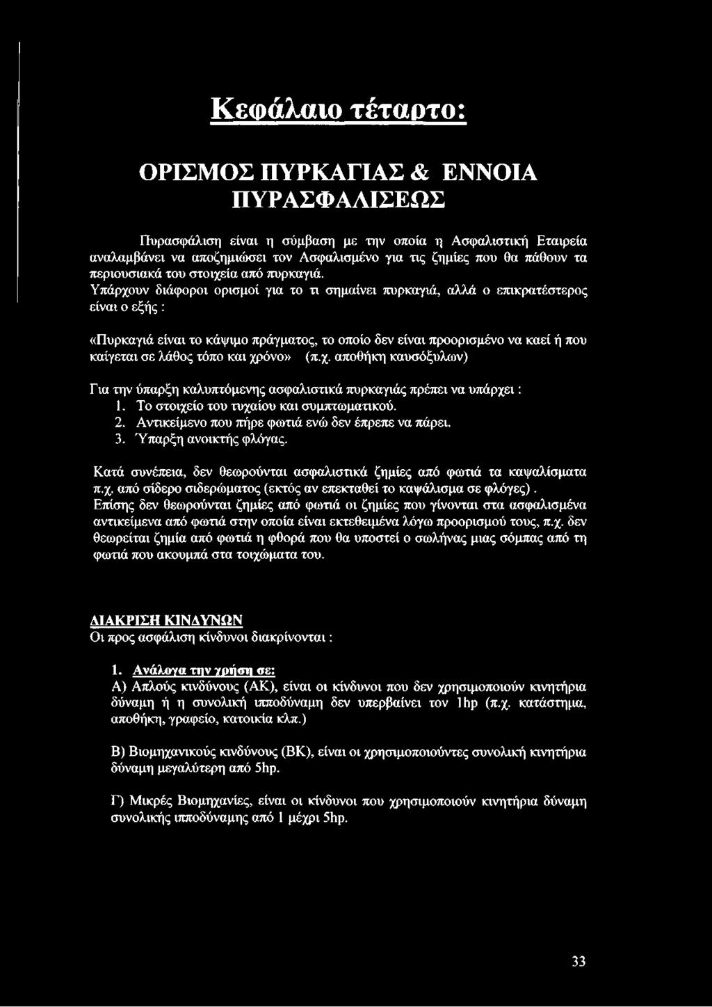 Υπάρχουν διάφοροι ορισμοί για το τι σημαίνει πυρκαγιά, αλλά ο επικρατέστερος είναι ο εξής : «Πυρκαγιά είναι το κάψιμο πράγματος, το οποίο δεν είναι προορισμένο να καεί ή που καίγεται σε λάθος τόπο