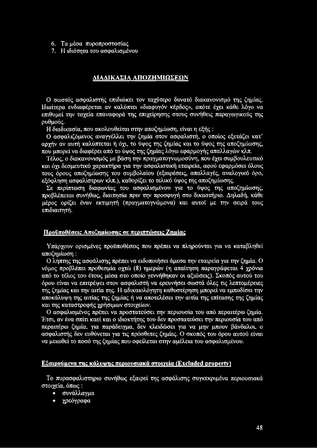 Η διαδικασία, που ακολουθείται στην αποζημίωση, είναι η εξής : Ο ασφαλιζόμενος αναγγέλλει την ζημία στον ασφαλιστή, ο οποίος εξετάζει κατ αρχήν αν αυτή καλύπτεται ή όχι, το ύψος της ζημίας και το