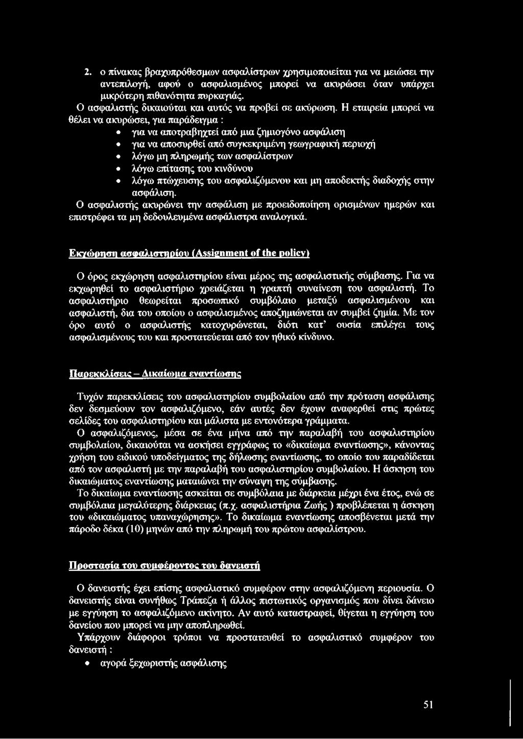 Η εταιρεία μπορεί να θέλει να ακυρώσει, για παράδειγμα : για να αποτραβηχτεί από μια ζημιογόνο ασφάλιση για να αποσυρθεί από συγκεκριμένη γεωγραφική περιοχή λόγω μη πληρωμής των ασφαλίστρων λόγω