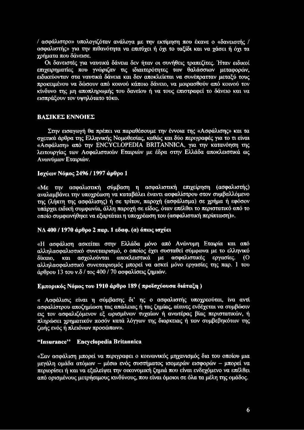 Ήταν ειδικοί επιχειρηματίες που γνώριζαν τις ιδιαιτερότητες των θαλάσσιων μεταφορών, ειδικεύονταν στα ναυτικά δάνεια και δεν αποκλείεται να συνέπρατταν μεταξύ τους προκειμένου να δώσουν από κοινού